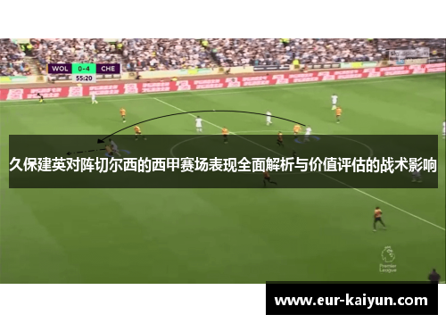 久保建英对阵切尔西的西甲赛场表现全面解析与价值评估的战术影响 久保建英对阵切尔西的西甲赛场表现全面解析与价值评估的战术影响