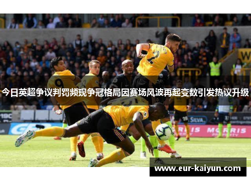 今日英超争议判罚频现争冠格局因赛场风波再起变数引发热议升级