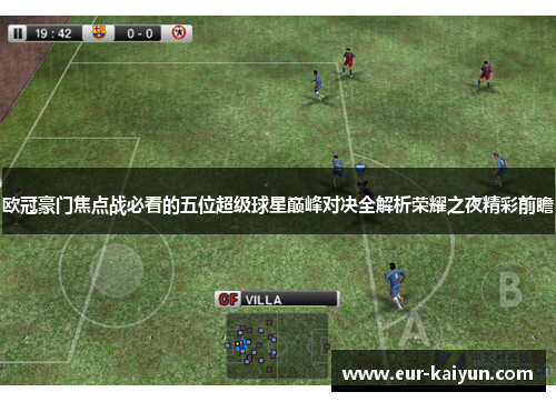 欧冠豪门焦点战必看的五位超级球星巅峰对决全解析荣耀之夜精彩前瞻