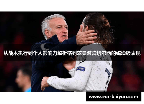 从战术执行到个人影响力解析格列兹曼对阵切尔西的统治级表现