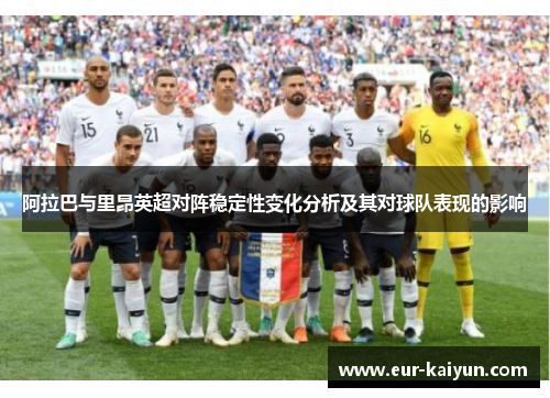 阿拉巴与里昂英超对阵稳定性变化分析及其对球队表现的影响 阿拉巴与里昂英超对阵稳定性变化分析及其对球队表现的影响