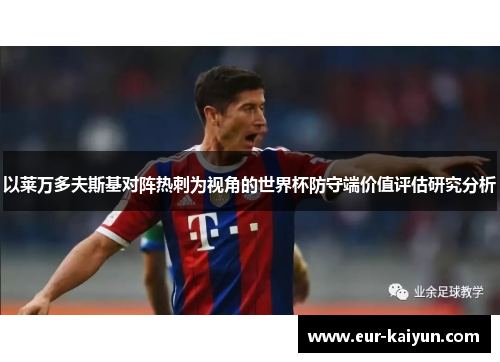 以莱万多夫斯基对阵热刺为视角的世界杯防守端价值评估研究分析