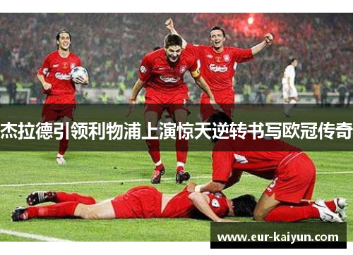 杰拉德引领利物浦上演惊天逆转书写欧冠传奇