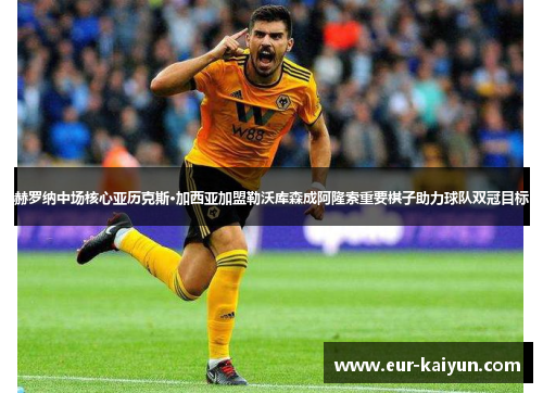 赫罗纳中场核心亚历克斯·加西亚加盟勒沃库森成阿隆索重要棋子助力球队双冠目标