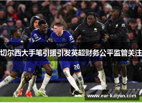 切尔西大手笔引援引发英超财务公平监管关注