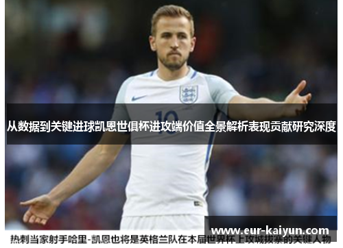 从数据到关键进球凯恩世俱杯进攻端价值全景解析表现贡献研究深度 从数据到关键进球凯恩世俱杯进攻端价值全景解析表现贡献研究深度