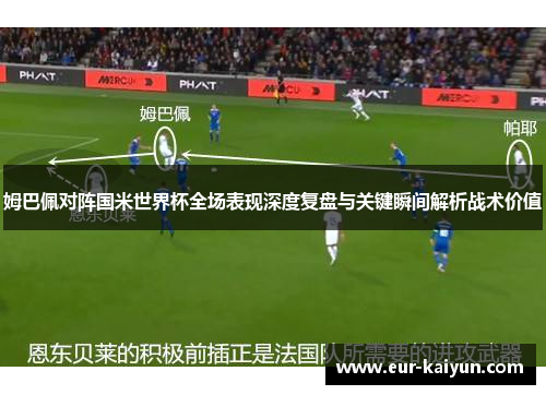 姆巴佩对阵国米世界杯全场表现深度复盘与关键瞬间解析战术价值 姆巴佩对阵国米世界杯全场表现深度复盘与关键瞬间解析战术价值