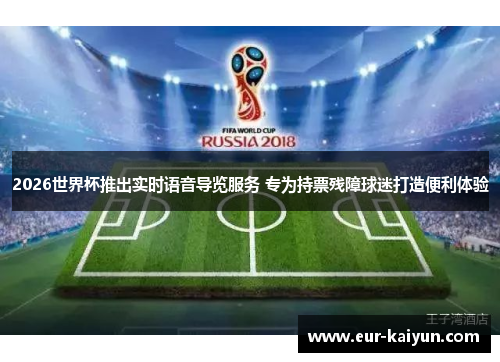 2026世界杯推出实时语音导览服务 专为持票残障球迷打造便利体验 2026世界杯推出实时语音导览服务 专为持票残障球迷打造便利体验