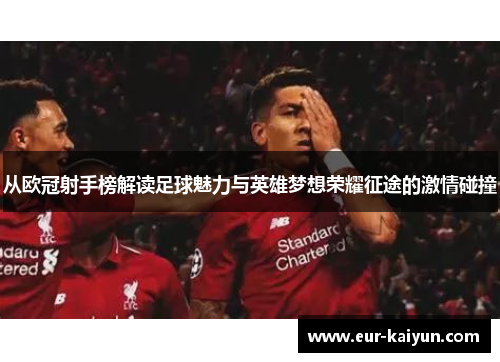 从欧冠射手榜解读足球魅力与英雄梦想荣耀征途的激情碰撞