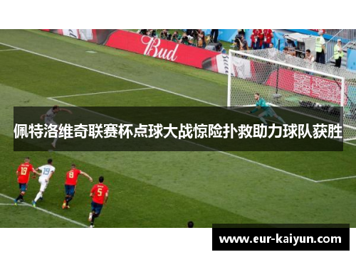 佩特洛维奇联赛杯点球大战惊险扑救助力球队获胜 佩特洛维奇联赛杯点球大战惊险扑救助力球队获胜