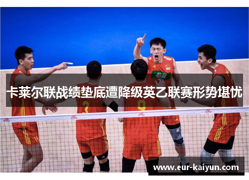 卡莱尔联战绩垫底遭降级英乙联赛形势堪忧 卡莱尔联战绩垫底遭降级英乙联赛形势堪忧