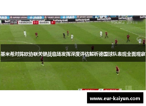 基米希对阵欧协联关键战临场发挥深度评估解析德国球队表现全面观察 基米希对阵欧协联关键战临场发挥深度评估解析德国球队表现全面观察