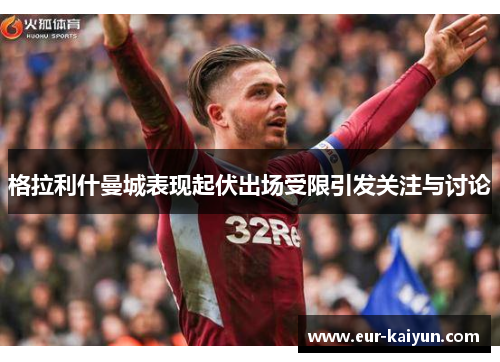 格拉利什曼城表现起伏出场受限引发关注与讨论 格拉利什曼城表现起伏出场受限引发关注与讨论