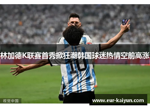 林加德K联赛首秀掀狂潮韩国球迷热情空前高涨 林加德K联赛首秀掀狂潮韩国球迷热情空前高涨