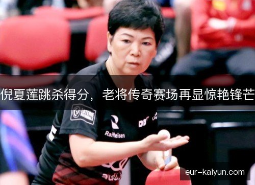 倪夏莲跳杀得分，老将传奇赛场再显惊艳锋芒