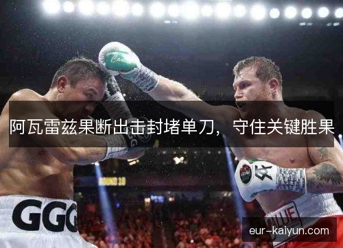 阿瓦雷兹果断出击封堵单刀,守住关键胜果 阿瓦雷兹果断出击封堵单刀,守住关键胜果
