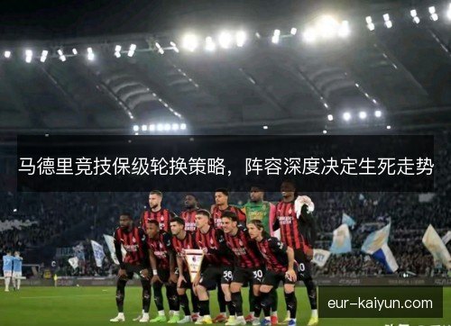 马德里竞技保级轮换策略，阵容深度决定生死走势