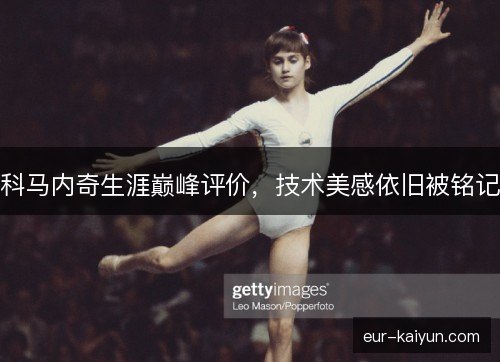 科马内奇生涯巅峰评价，技术美感依旧被铭记